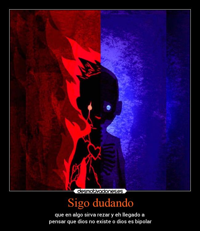 Sigo dudando - que en algo sirva rezar y eh llegado a
pensar que dios no existe o dios es bipolar