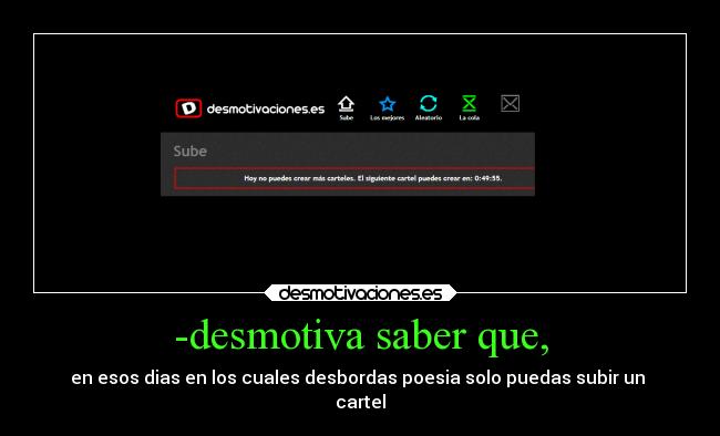 -desmotiva saber que, - en esos dias en los cuales desbordas poesia solo puedas subir un
cartel