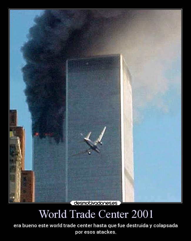 World Trade Center 2001 - era bueno este world trade center hasta que fue destruida y colapsada
por esos atackes.