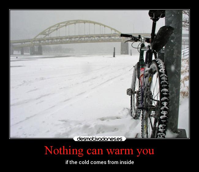 Nothing can warm you - if the cold comes from inside