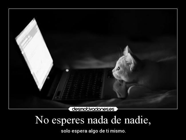 No esperes nada de nadie, -