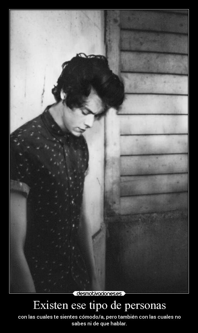 Existen ese tipo de personas - con las cuales te sientes cómodo/a, pero también con las cuales no
sabes ni de que hablar.
