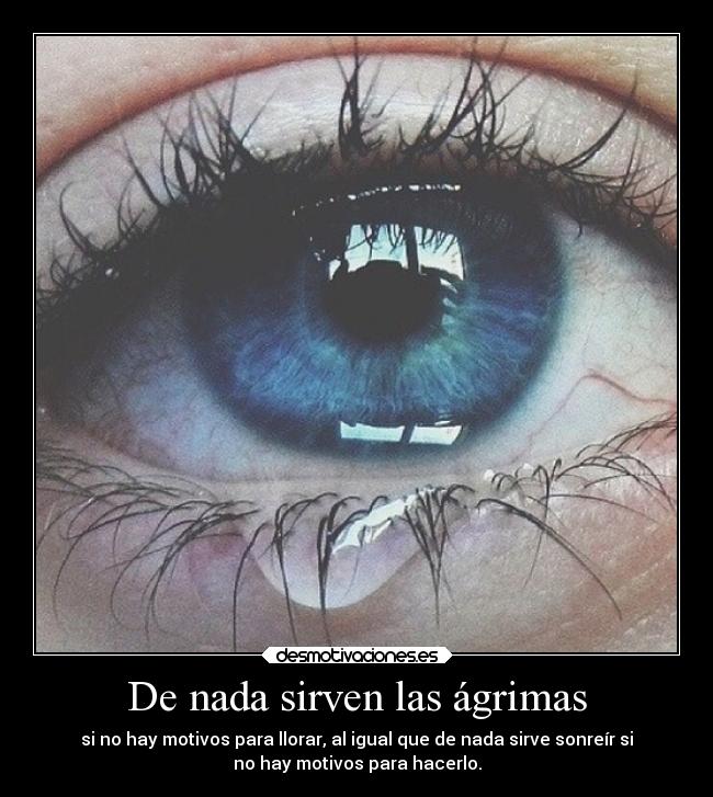 De nada sirven las ágrimas - si no hay motivos para llorar, al igual que de nada sirve sonreír si
no hay motivos para hacerlo.