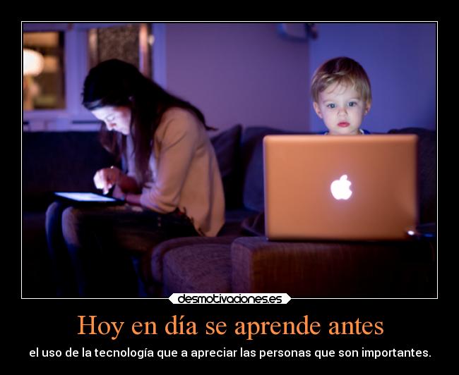 Hoy en día se aprende antes - el uso de la tecnología que a apreciar las personas que son importantes.