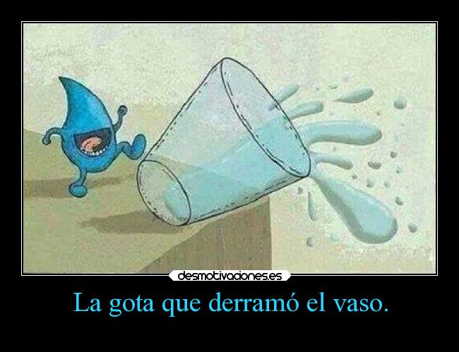 La gota que derramó el vaso. -