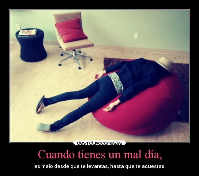Cuando tienes un mal día, - es malo desde que te levantas, hasta que te acuestas.