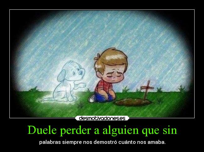 Duele perder a alguien que sin - palabras siempre nos demostró cuánto nos amaba.
