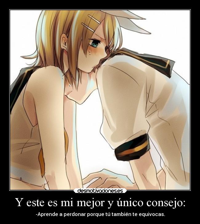 Y este es mi mejor y único consejo: - -Aprende a perdonar porque tú también te equivocas.