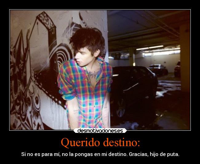 Querido destino: - Si no es para mí, no la pongas en mi destino. Gracias, hijo de puta.