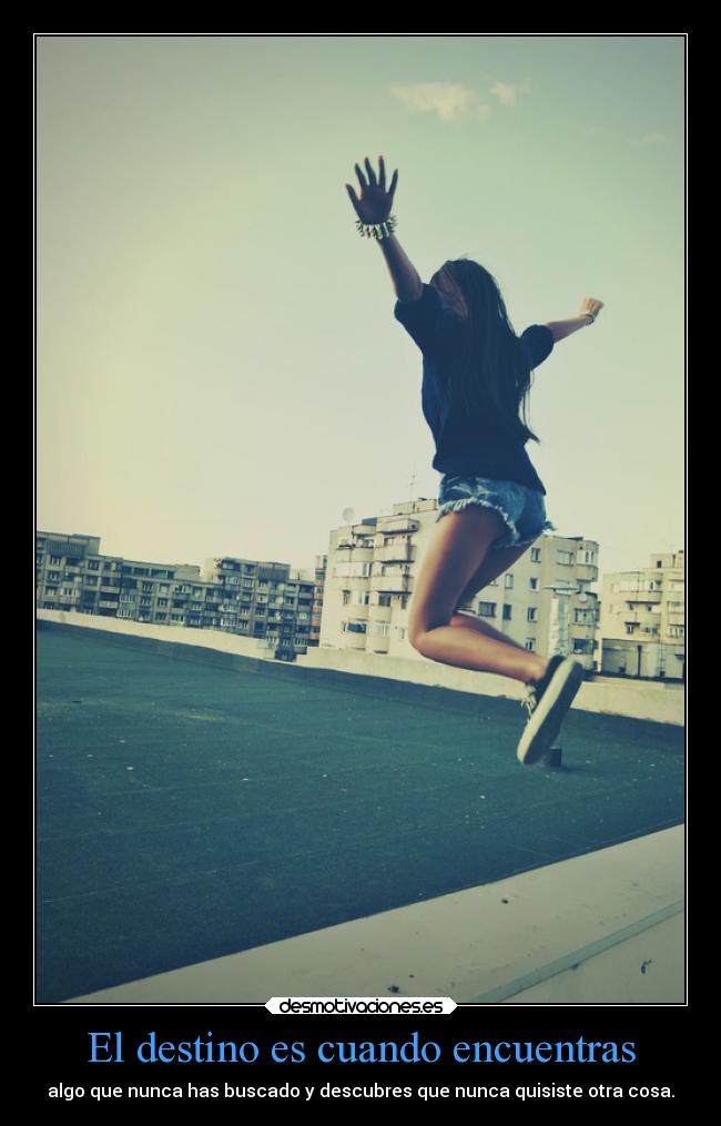 El destino es cuando encuentras - algo que nunca has buscado y descubres que nunca quisiste otra cosa.