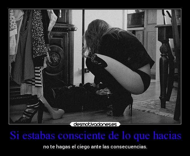 Si estabas consciente de lo que hacias -