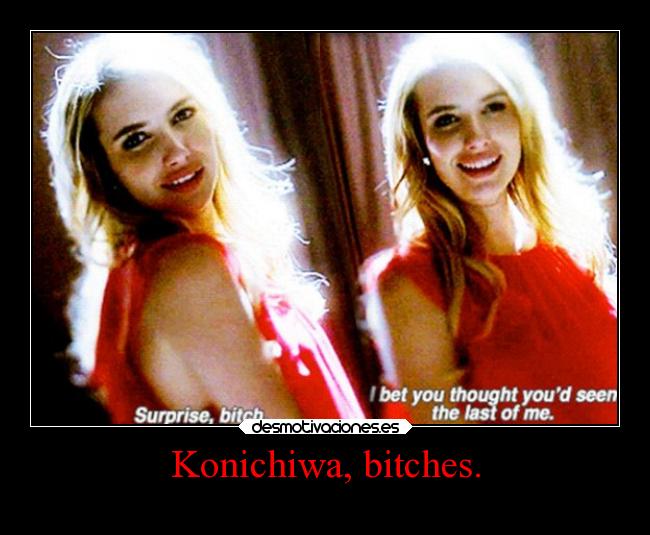 Konichiwa, bitches. - 