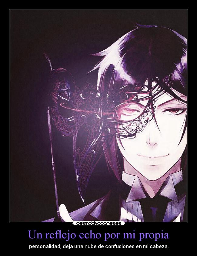 Un reflejo echo por mi propia - personalidad, deja una nube de confusiones en mi cabeza.