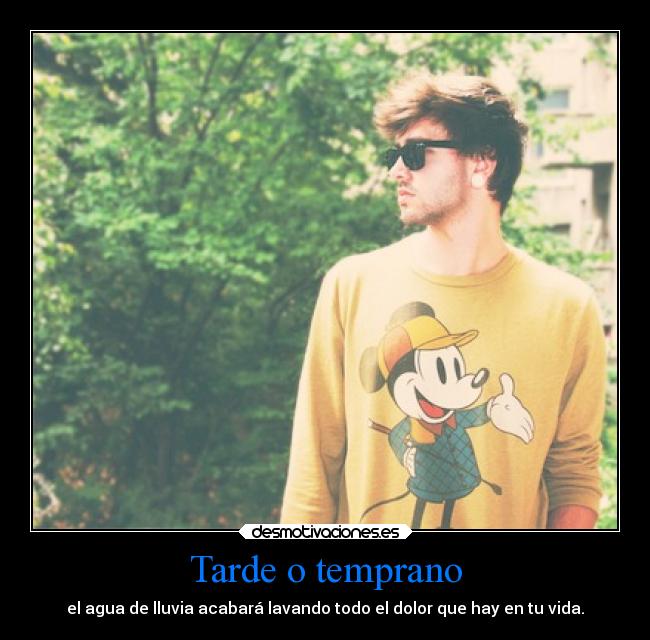 Tarde o temprano - el agua de lluvia acabará lavando todo el dolor que hay en tu vida.