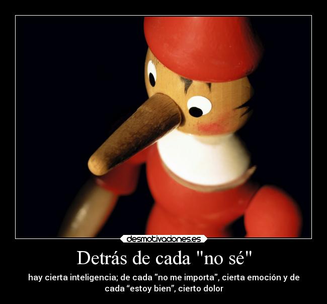 Detrás de cada no sé - hay cierta inteligencia; de cada no me importa, cierta emoción y de
cada “estoy bien”, cierto dolor