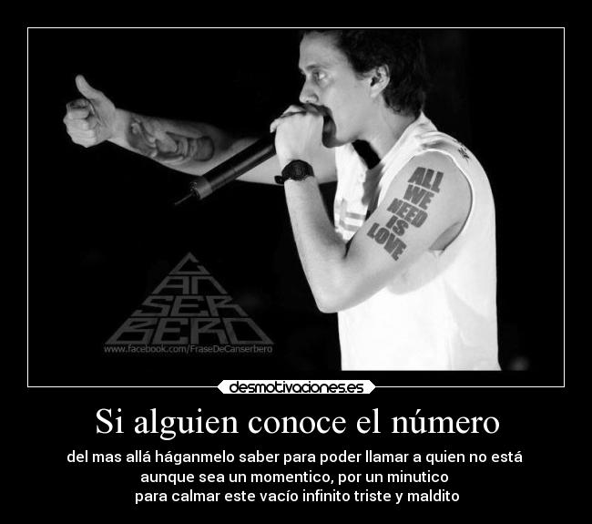 Si alguien conoce el número - del mas allá háganmelo saber para poder llamar a quien no está 
aunque sea un momentico, por un minutico 
para calmar este vacío infinito triste y maldito