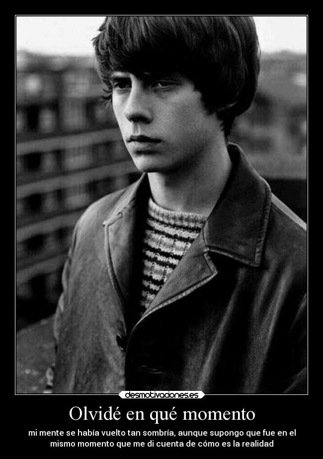 Olvidé en qué momento - mi mente se había vuelto tan sombría, aunque supongo que fue en el
mismo momento que me di cuenta de cómo es la realidad