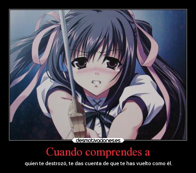 Cuando comprendes a - quien te destrozó, te das cuenta de que te has vuelto como él.