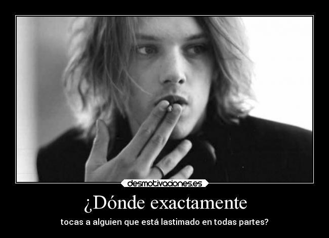 ¿Dónde exactamente - tocas a alguien que está lastimado en todas partes?