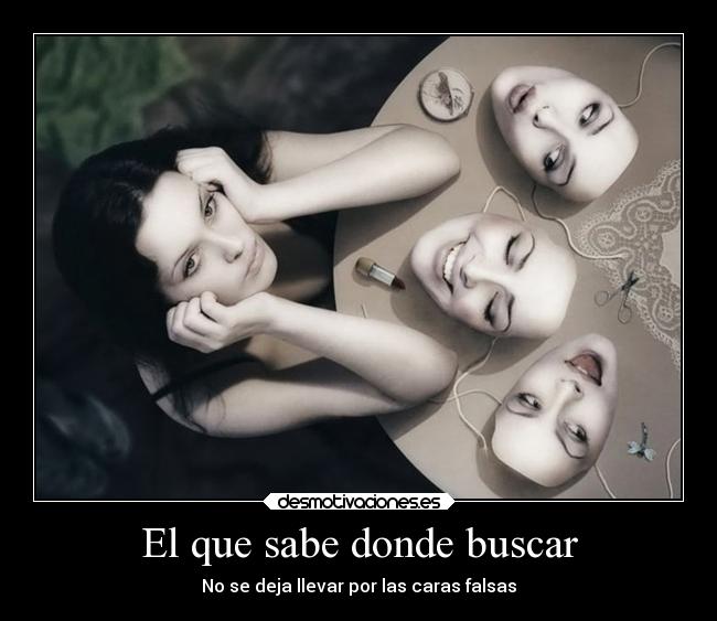 El que sabe donde buscar - No se deja llevar por las caras falsas