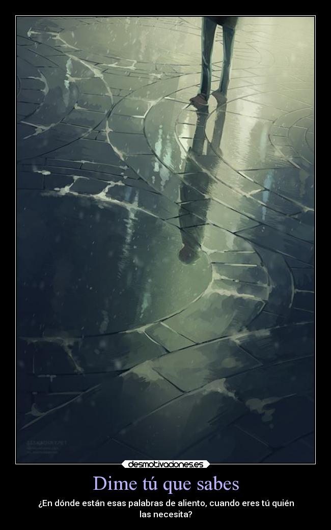 Dime tú que sabes - ¿En dónde están esas palabras de aliento, cuando eres tú quién
las necesita?