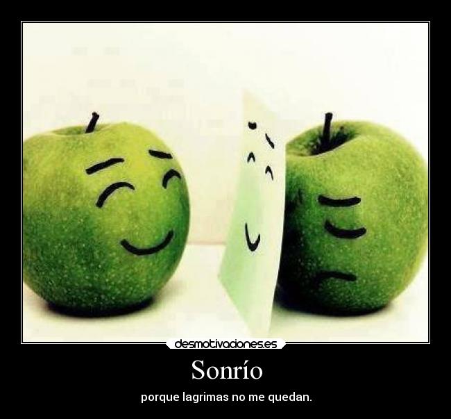 Sonrío - porque lagrimas no me quedan.