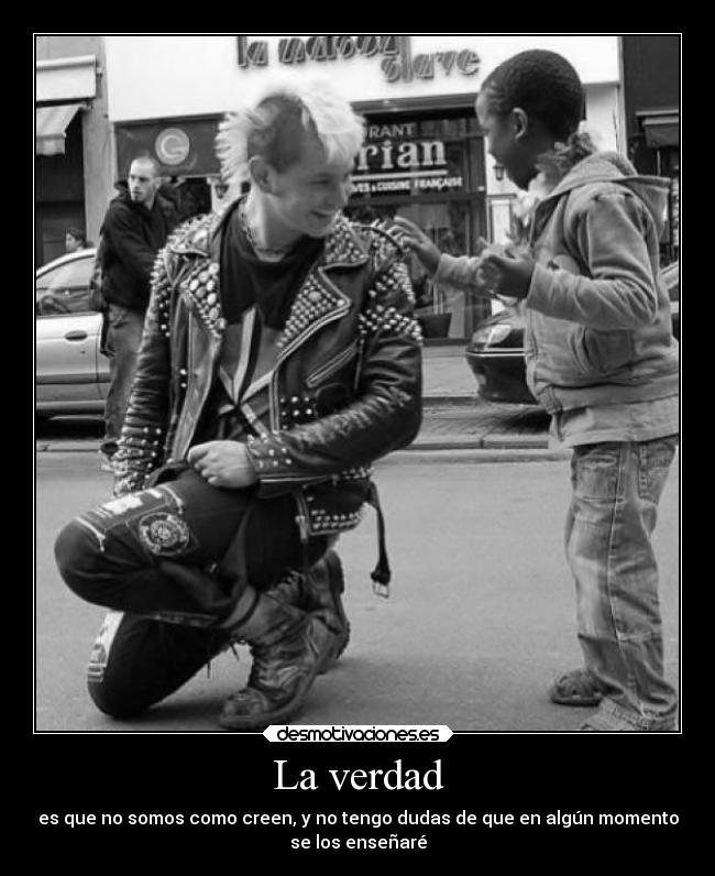 La verdad - es que no somos como creen, y no tengo dudas de que en algún momento
se los enseñaré