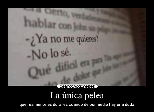 La única pelea - que realmente es dura, es cuando de por medio hay una duda.