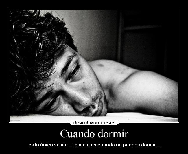 Cuando dormir - es la única salida ... lo malo es cuando no puedes dormir ...