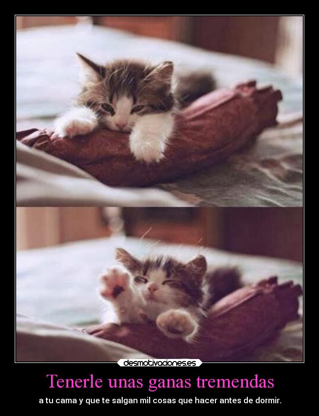 Tenerle unas ganas tremendas - a tu cama y que te salgan mil cosas que hacer antes de dormir.