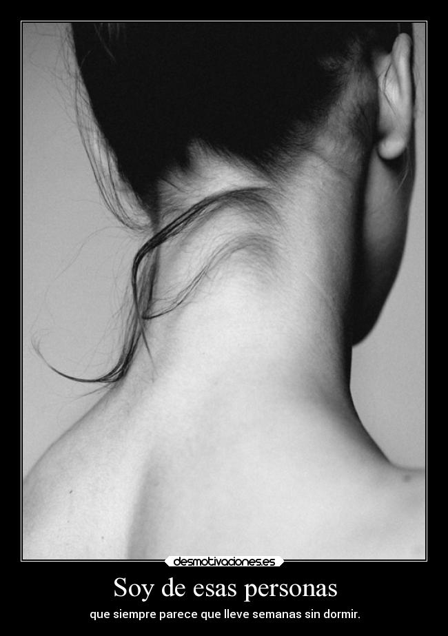 Soy de esas personas - que siempre parece que lleve semanas sin dormir.