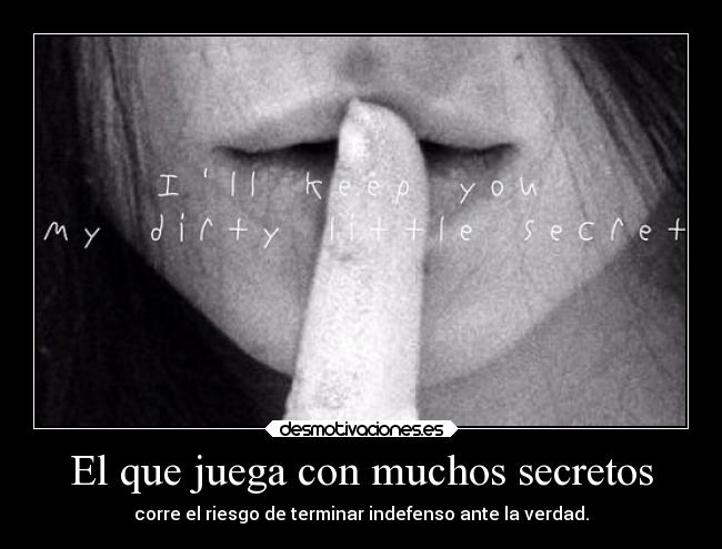 El que juega con muchos secretos - corre el riesgo de terminar indefenso ante la verdad.