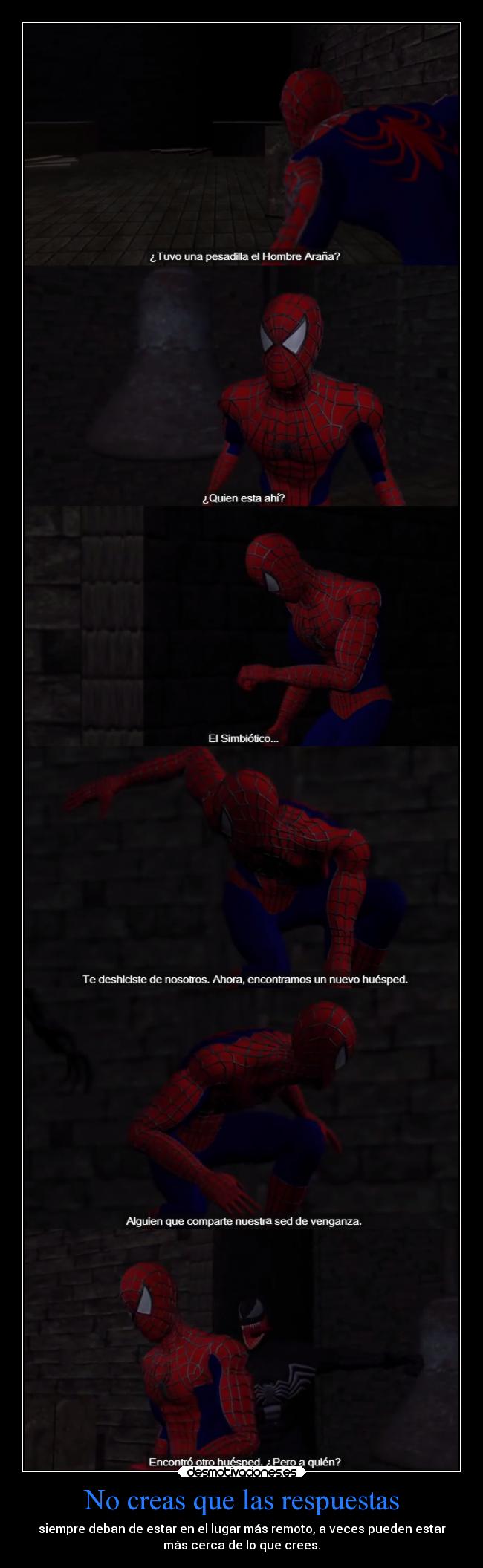 No creas que las respuestas - siempre deban de estar en el lugar más remoto, a veces pueden estar
más cerca de lo que crees.