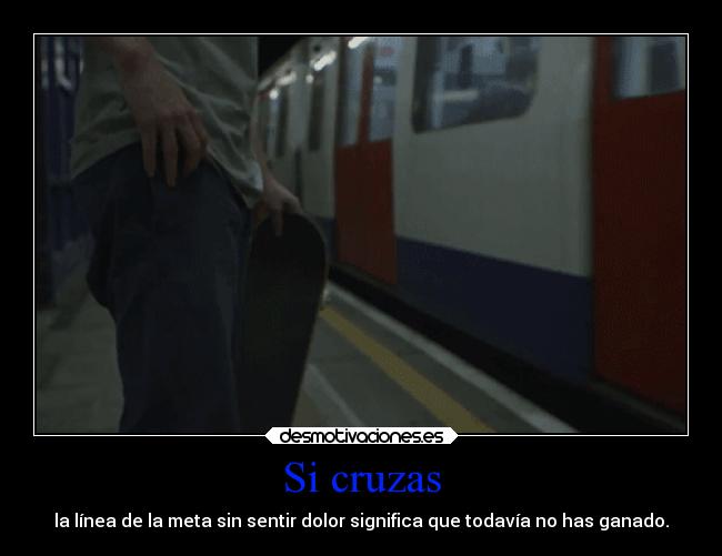 Si cruzas - la línea de la meta sin sentir dolor significa que todavía no has ganado.