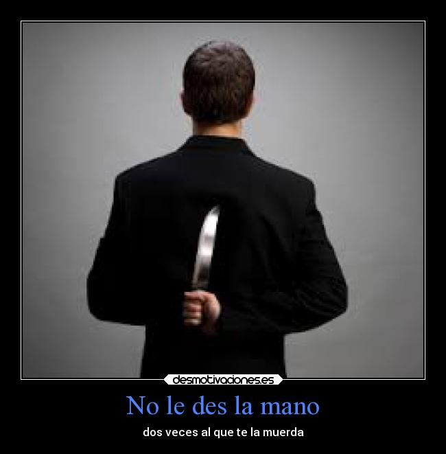 No le des la mano - dos veces al que te la muerda