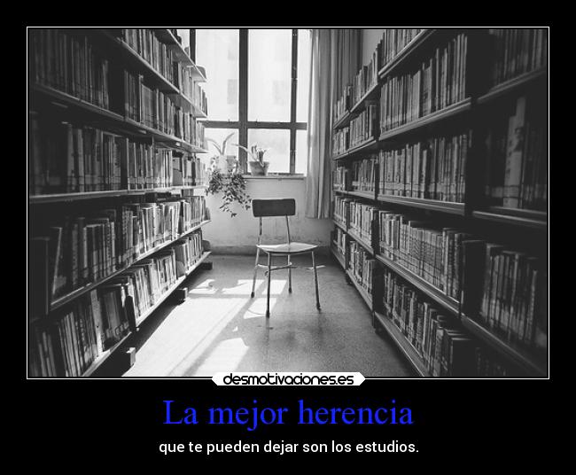 La mejor herencia - que te pueden dejar son los estudios.