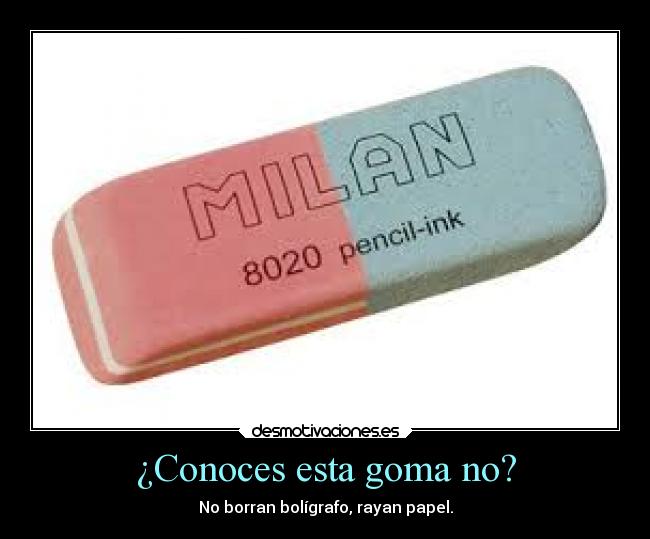 ¿Conoces esta goma no? - No borran bolígrafo, rayan papel.