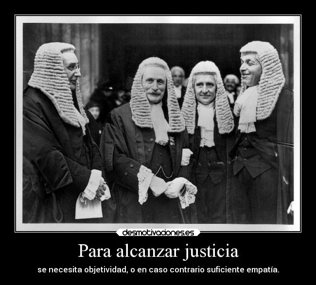 Para alcanzar justicia - se necesita objetividad, o en caso contrario suficiente empatía.