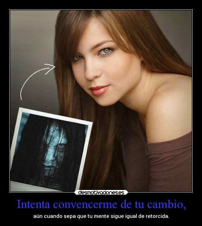 Intenta convencerme de tu cambio, - aún cuando sepa que tu mente sigue igual de retorcida.
