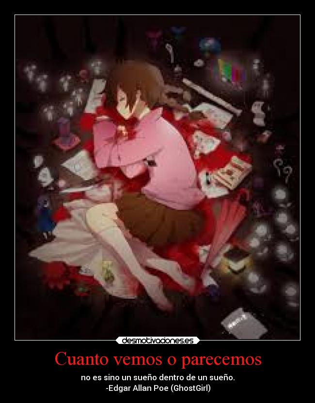 Cuanto vemos o parecemos - no es sino un sueño dentro de un sueño.
-Edgar Allan Poe (GhostGirl)