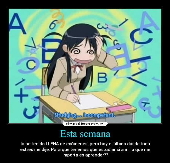 Esta semana - la he tenido LLENA de exámenes, pero hoy el último dia de tanti
estres me dije: Para que tenemos que estudiar si a mi lo que me
importa es aprender??