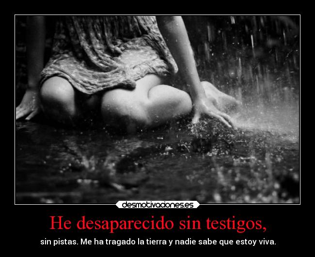He desaparecido sin testigos, -