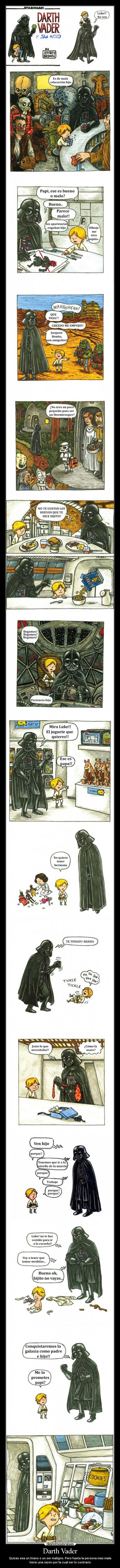 Darth Vader - Quizas sea un tirano o un ser maligno. Pero hasta la persona mas mala
tiene una razon por la cual ser lo contrario