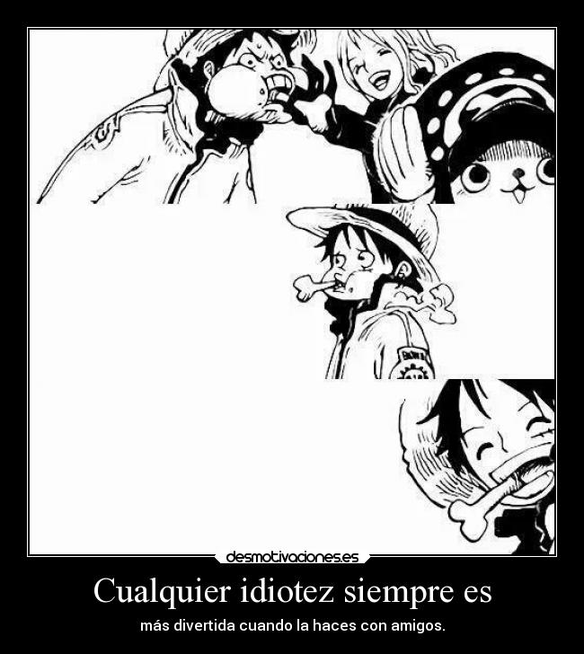 Cualquier idiotez siempre es - más divertida cuando la haces con amigos.