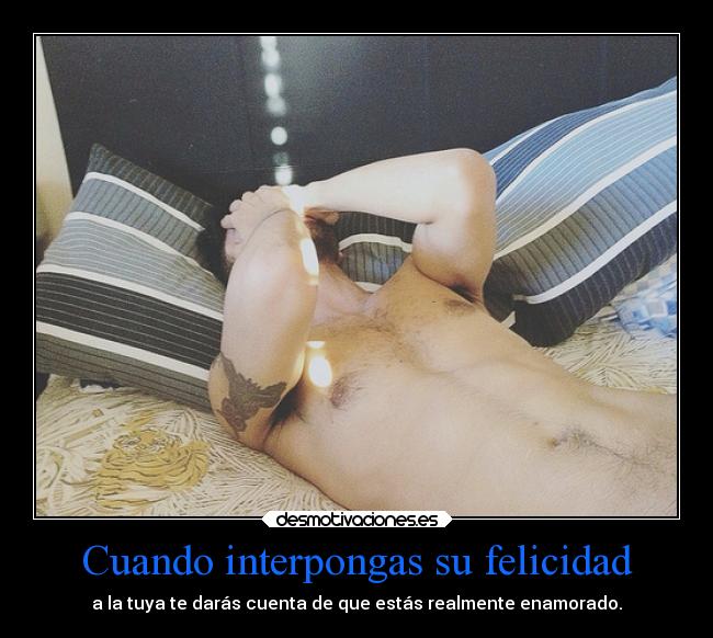 Cuando interpongas su felicidad - a la tuya te darás cuenta de que estás realmente enamorado.