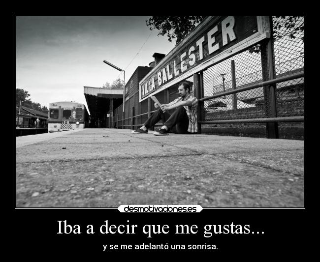 Iba a decir que me gustas... -