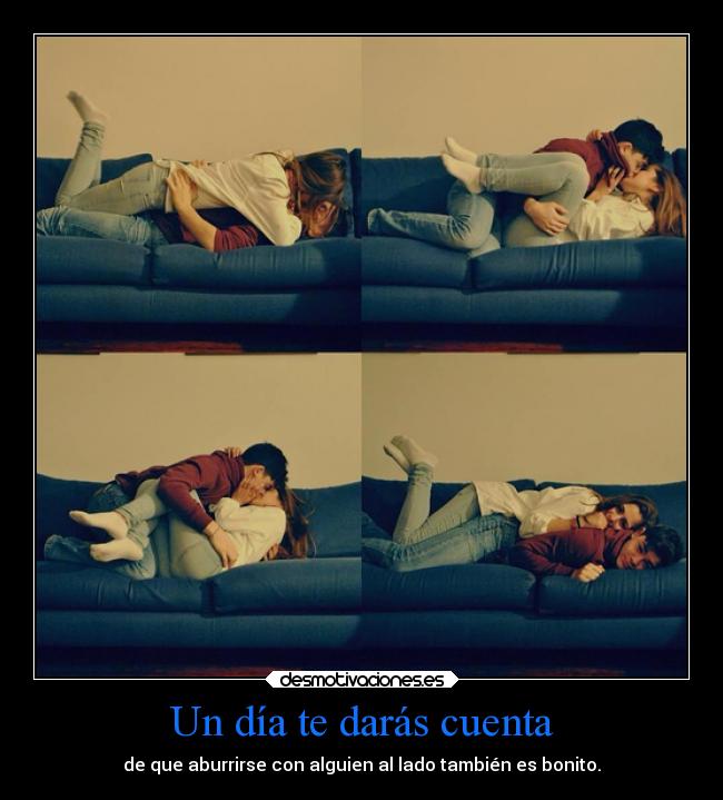 Un día te darás cuenta - de que aburrirse con alguien al lado también es bonito.