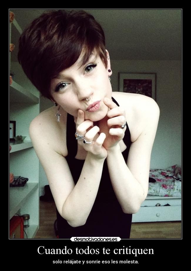 Cuando todos te critiquen - solo relájate y sonríe eso les molesta.