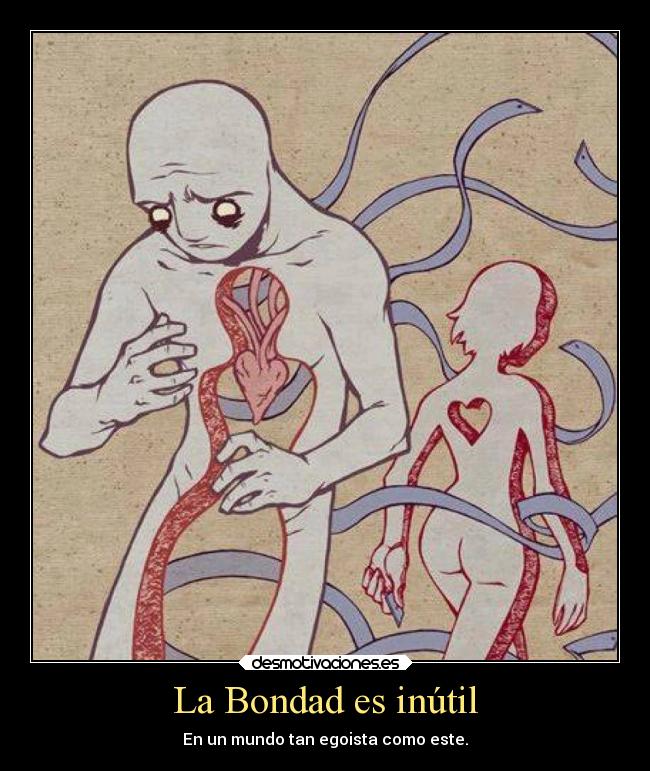 La Bondad es inútil - En un mundo tan egoista como este.