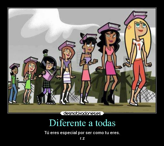 Diferente a todas - Tú eres especial por ser como tu eres.
r.z